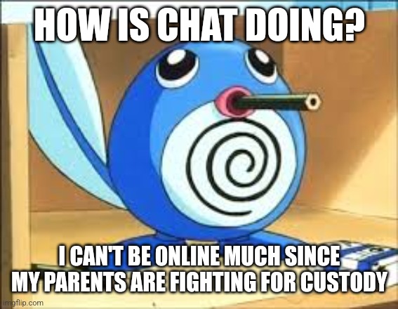 Weed poliwag | HOW IS CHAT DOING? I CAN'T BE ONLINE MUCH SINCE MY PARENTS ARE FIGHTING FOR CUSTODY | image tagged in weed poliwag | made w/ Imgflip meme maker