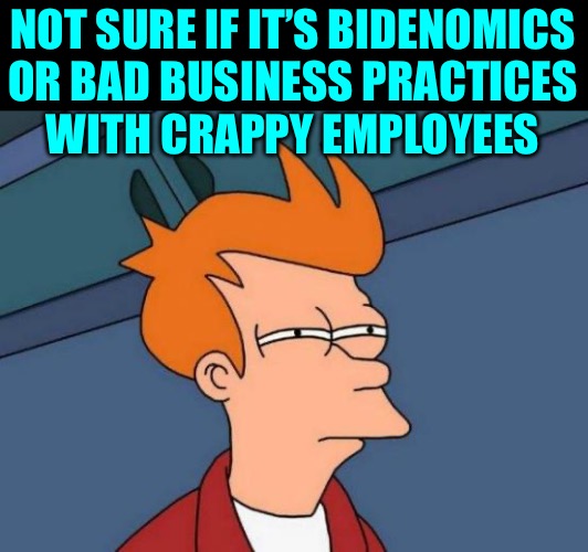 Futurama Fry Meme | NOT SURE IF IT’S BIDENOMICS
OR BAD BUSINESS PRACTICES
WITH CRAPPY EMPLOYEES | image tagged in memes,futurama fry | made w/ Imgflip meme maker