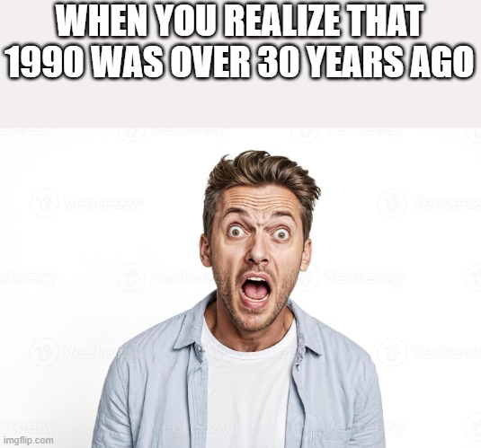 1990 Was Over 30 Years Ago - Imgflip