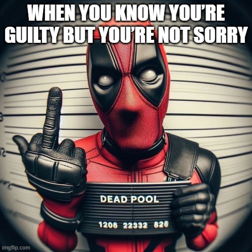 guilty | WHEN YOU KNOW YOU’RE GUILTY BUT YOU’RE NOT SORRY | image tagged in memes | made w/ Imgflip meme maker