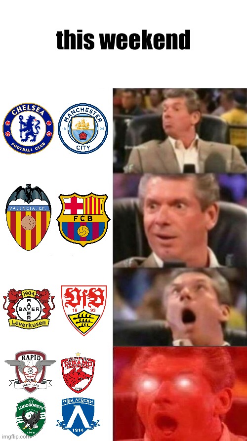 AY!!! AY!!! AY!!! THE BLOODY SHOW GOES OOOON!!!! *starstruck* | this weekend | image tagged in mr mcmahon reaction,barcelona,chelsea,manchester city,ludogorets,rapid | made w/ Imgflip meme maker