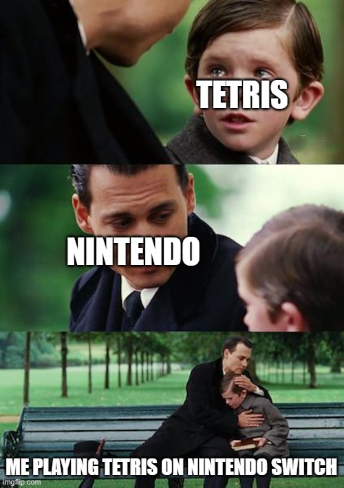 Finding Neverland Meme | TETRIS; NINTENDO; ME PLAYING TETRIS ON NINTENDO SWITCH | image tagged in memes,finding neverland | made w/ Imgflip meme maker