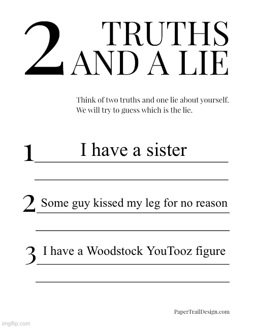 I haven’t told yall any of this shit so enjoy figuring out | I have a sister; Some guy kissed my leg for no reason; I have a Woodstock YouTooz figure | image tagged in 2 truths and a lie | made w/ Imgflip meme maker
