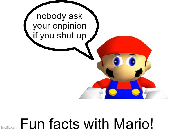 Fun facts with Mario | nobody ask your onpinion if you shut up | image tagged in fun facts with mario | made w/ Imgflip meme maker