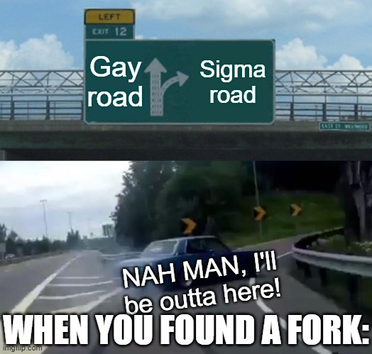 My take | Gay road; Sigma road; NAH MAN, I'll be outta here! WHEN YOU FOUND A FORK: | image tagged in memes,left exit 12 off ramp | made w/ Imgflip meme maker