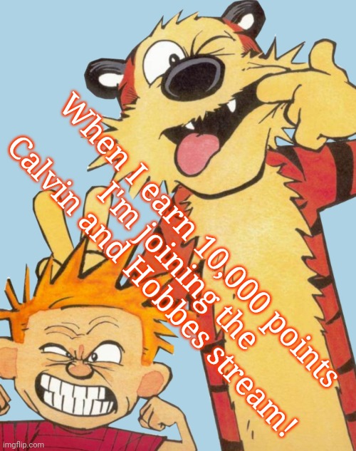 Screw Disneyland! | When I earn 10,000 points
 I'm joining the Calvin and Hobbes stream! | image tagged in winning,score,omg,i know what i have to do but i don t know if i have the strength,calvin and hobbes | made w/ Imgflip meme maker