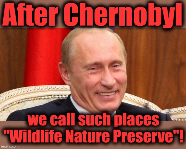 Putin Laughing | After Chernobyl we call such places "Wildlife Nature Preserve"! | image tagged in putin laughing | made w/ Imgflip meme maker