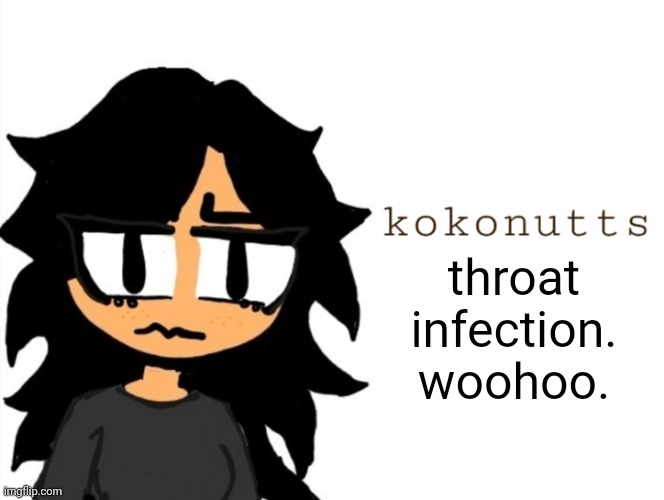 kokonutts template | throat infection. woohoo. | image tagged in kokonutts template | made w/ Imgflip meme maker