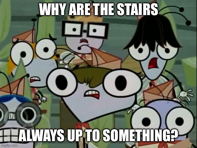 WHY ARE THE STAIRS ALWAYS UP TO SOMETHING? | made w/ Imgflip meme maker