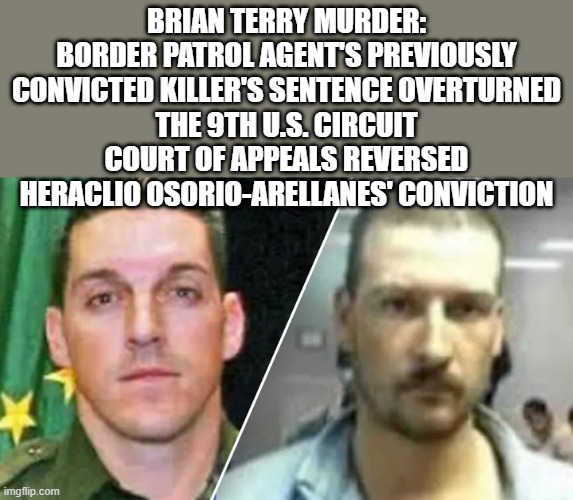 FAST & FEARIUOS killer walks.. | BRIAN TERRY MURDER: BORDER PATROL AGENT'S PREVIOUSLY CONVICTED KILLER'S SENTENCE OVERTURNED
THE 9TH U.S. CIRCUIT COURT OF APPEALS REVERSED HERACLIO OSORIO-ARELLANES' CONVICTION | made w/ Imgflip meme maker