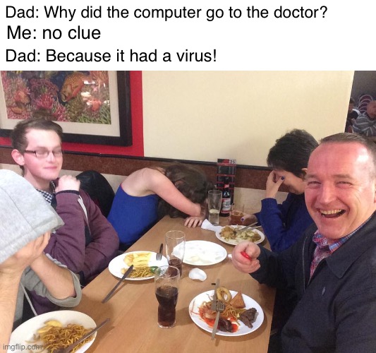 Lol | Dad: Why did the computer go to the doctor? Me: no clue; Dad: Because it had a virus! | image tagged in dad joke meme | made w/ Imgflip meme maker