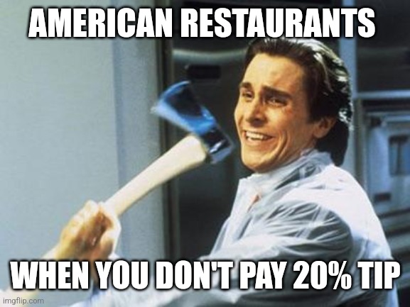 Only in America | AMERICAN RESTAURANTS; WHEN YOU DON'T PAY 20% TIP | image tagged in american psycho,memes,funny memes,relatable,restaurant,tipping | made w/ Imgflip meme maker