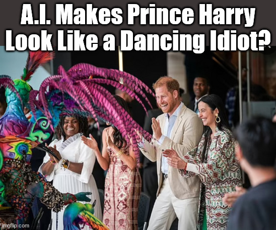 Prince Harry, Meghan Markle - Colombia - Is A.I. a threat to society? | A.I. Makes Prince Harry
Look Like a Dancing Idiot? | image tagged in colombia,duke of sussex,duchess of sussex,prince harry meghan markle,royal family | made w/ Imgflip meme maker