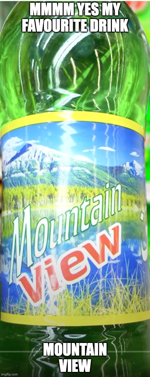 MMMM YES MY FAVOURITE DRINK; MOUNTAIN VIEW | made w/ Imgflip meme maker