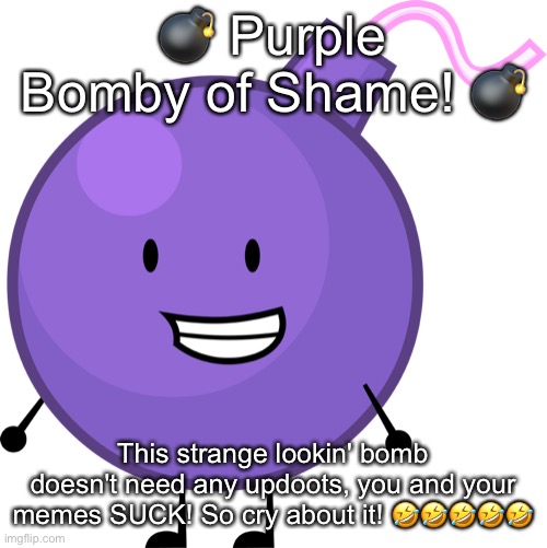 Purple Bomby | ? Purple Bomby of Shame! ? This strange lookin' bomb doesn't need any updoots, you and your memes SUCK! So cry about it! ????? | image tagged in purple bomby | made w/ Imgflip meme maker