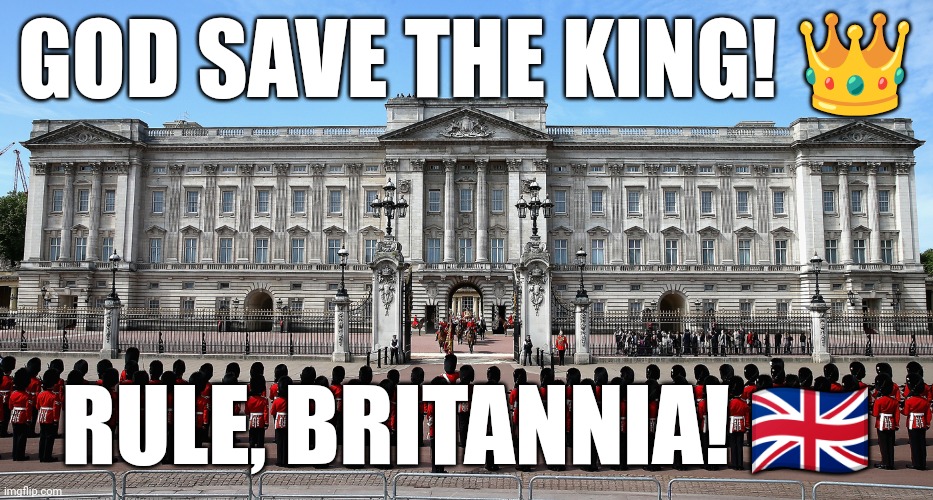 Buckingham Palace | GOD SAVE THE KING! 👑; RULE, BRITANNIA! 🇬🇧 | image tagged in buckingham palace | made w/ Imgflip meme maker