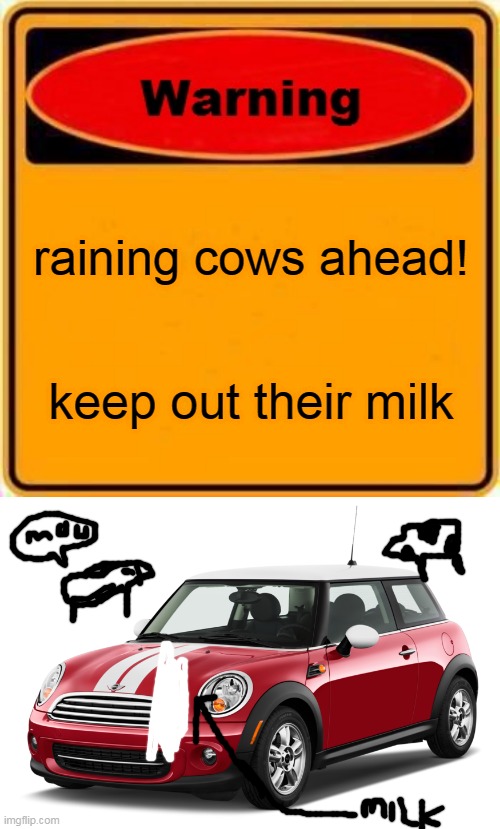 raining cows ahead! keep out their milk | image tagged in memes,warning sign,mini cooper | made w/ Imgflip meme maker