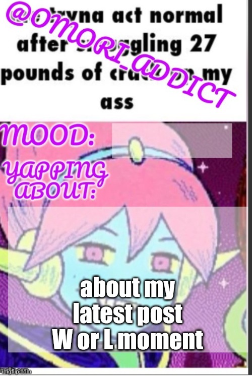 omori_addict announcement (ty oliviarodrigoenjoyer) | about my latest post
W or L moment | image tagged in omori_addict announcement ty oliviarodrigoenjoyer | made w/ Imgflip meme maker