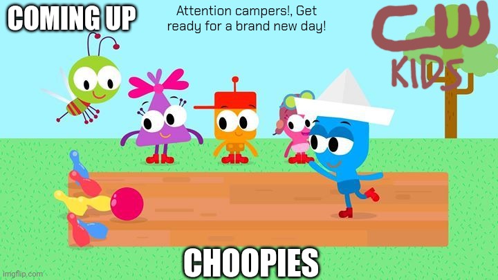 CW Kids up next bumper | Attention campers!, Get ready for a brand new day! COMING UP; CHOOPIES | image tagged in choopies babytv disney junior fox kids 1943-2039,cw kids | made w/ Imgflip meme maker