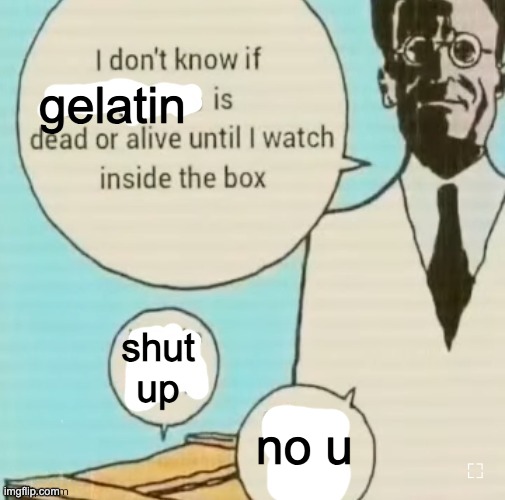 I don't know if ____ is dead or alive | gelatin; shut up; no u | image tagged in i don't know if ____ is dead or alive | made w/ Imgflip meme maker