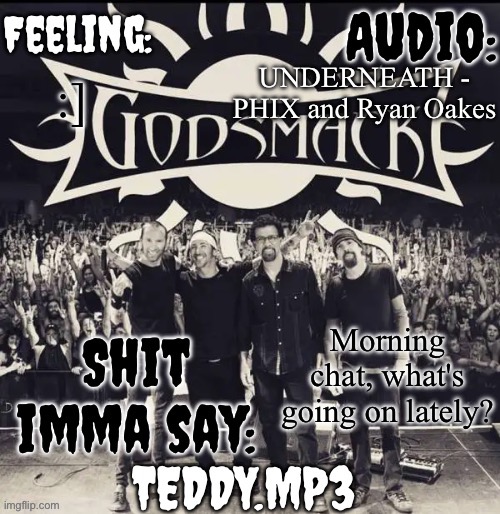 I'm just cuddling with my doggo | UNDERNEATH - PHIX and Ryan Oakes; :]; Morning chat, what's going on lately? | image tagged in teddy's godsmack template | made w/ Imgflip meme maker