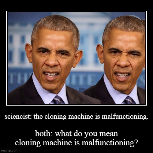 sciencist: the cloning machine is malfunctioning. | both: what do you mean cloning machine is malfunctioning? | image tagged in funny,demotivationals | made w/ Imgflip demotivational maker