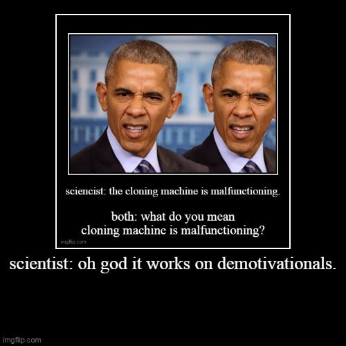 scientist: oh god it works on demotivationals. | | image tagged in funny,demotivationals | made w/ Imgflip demotivational maker