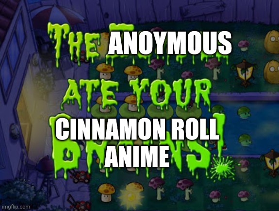 I just saw someone eating cinnamo roll | ANOYMOUS; CINNAMON ROLL
ANIME | image tagged in the zombies ate your brains | made w/ Imgflip meme maker