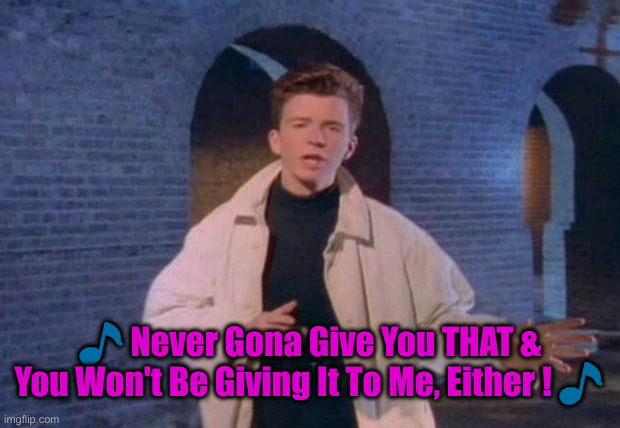 rick rolled | ? Never Gona Give You THAT & You Won't Be Giving It To Me, Either ! ? | image tagged in rick rolled | made w/ Imgflip meme maker