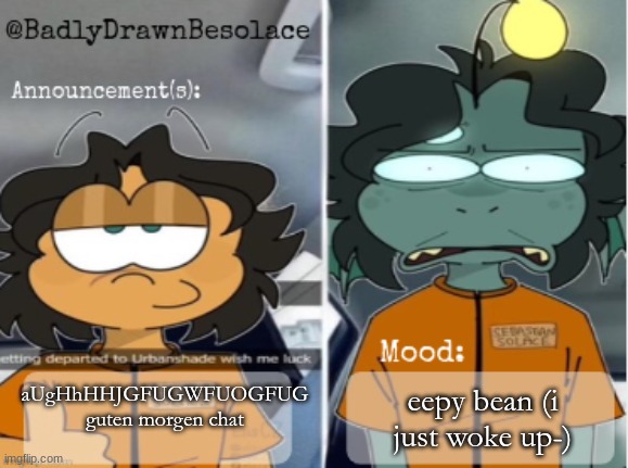 hhhhhhh | aUgHhHHJGFUGWFUOGFUG guten morgen chat; eepy bean (i just woke up-) | image tagged in bdbs temp 1 | made w/ Imgflip meme maker