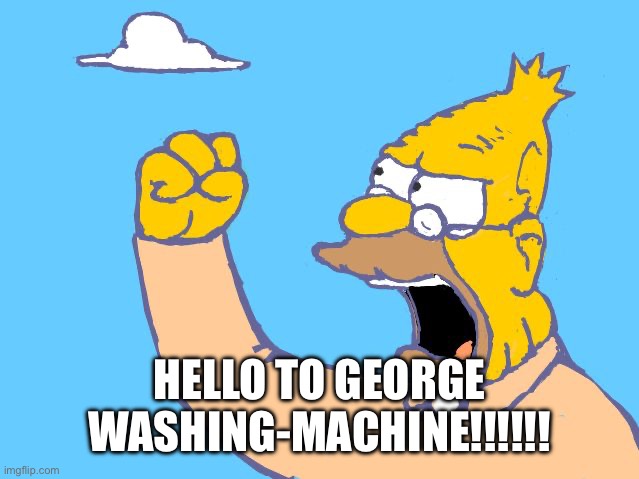 HO | HELLO TO GEORGE WASHING-MACHINE!!!!!! | image tagged in old man yells at cloud | made w/ Imgflip meme maker