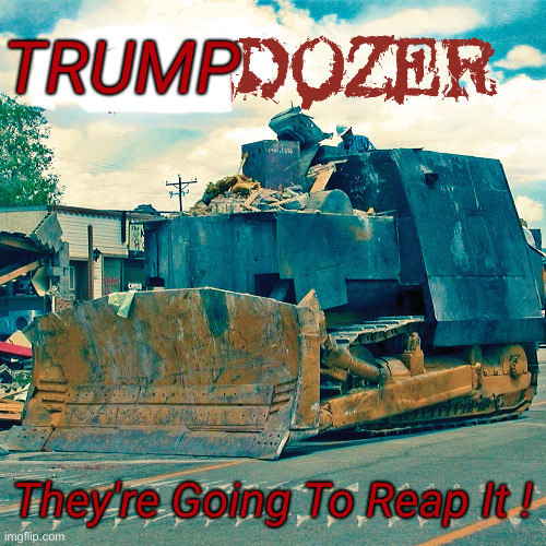 KillDozer | They're Going To Reap It ! TRUMP | image tagged in killdozer | made w/ Imgflip meme maker