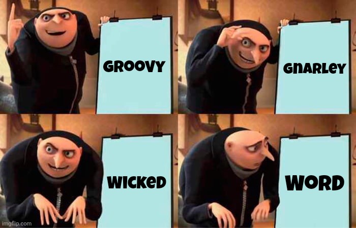 Far Out, Tubular, Hype, Bodacious, Groovy, Dude, Bitchin, Gag Me With A Spoon, Psych, Rad, Righteous, Cowabunga, Wastoid & Primo | Groovy; Gnarley; Wicked; Word | image tagged in memes,gru's plan,slang,wicked,cool,words | made w/ Imgflip meme maker