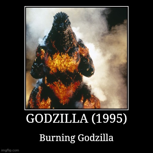 Godzilla (1995) | GODZILLA (1995) | Burning Godzilla | image tagged in demotivationals,heisei,godzilla | made w/ Imgflip demotivational maker