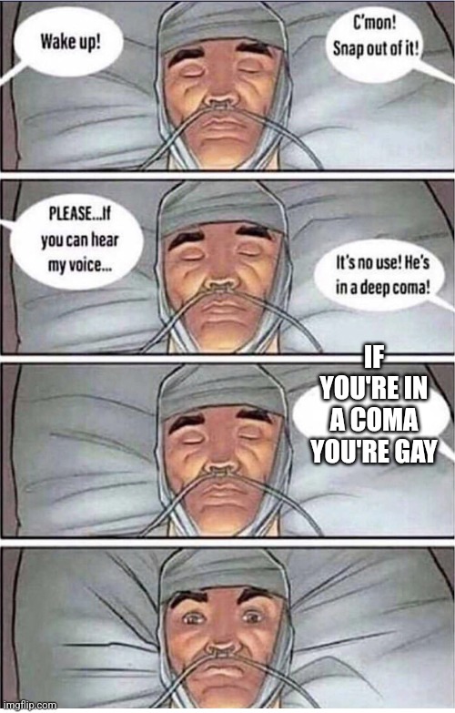 Coma Alert | IF YOU'RE IN A COMA YOU'RE GAY | image tagged in coma alert | made w/ Imgflip meme maker