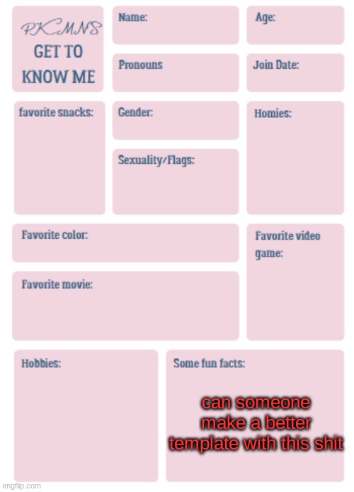 PKMN's Get to Know Me | can someone make a better template with this shit | image tagged in pkmn's get to know me | made w/ Imgflip meme maker