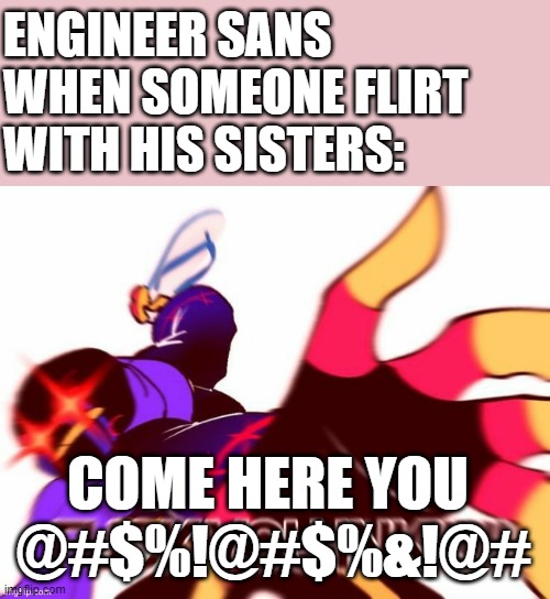 RUN | ENGINEER SANS WHEN SOMEONE FLIRT WITH HIS SISTERS:; COME HERE YOU  @#$%!@#$%&!@# | image tagged in error sans saying some swearing words,memes,run | made w/ Imgflip meme maker