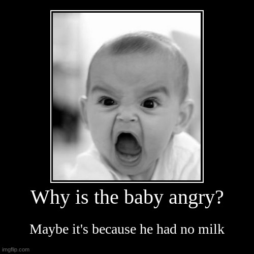 Why is the baby angry? | Maybe it's because he had no milk | image tagged in funny,demotivationals | made w/ Imgflip demotivational maker