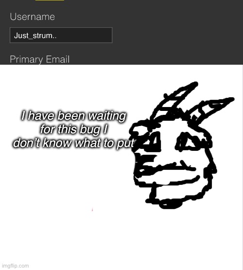 Aw man | I have been waiting for this bug I don’t know what to put | image tagged in stfu | made w/ Imgflip meme maker