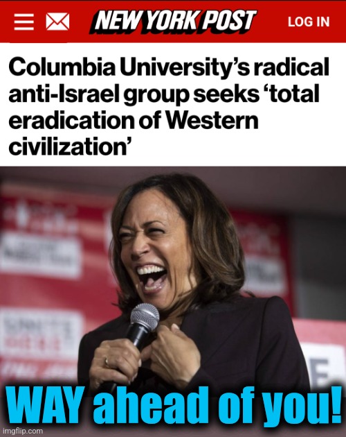 WAY ahead of you! | image tagged in kamala laughing,memes,hamas,destruction of western civilization,democrats,terrorists | made w/ Imgflip meme maker