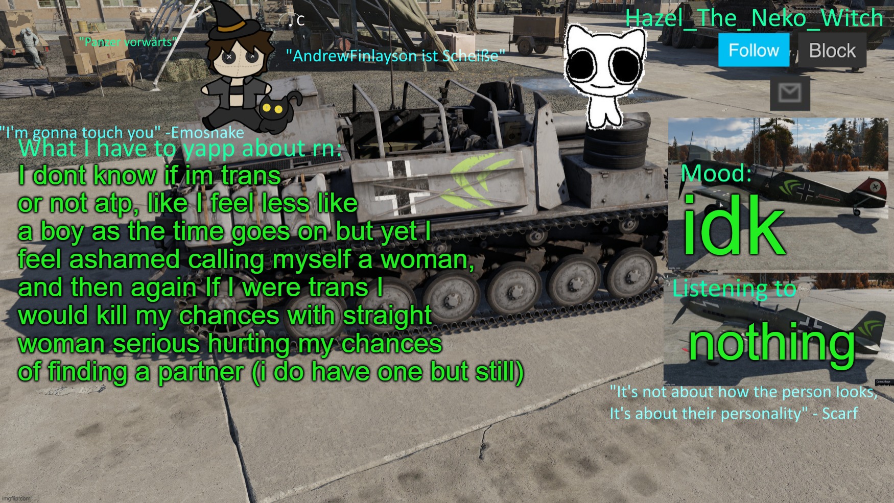 Neko War Thunder template(Thx Disco for drawing) | I dont know if im trans or not atp, like I feel less like a boy as the time goes on but yet I feel ashamed calling myself a woman, and then again If I were trans I would kill my chances with straight woman serious hurting my chances of finding a partner (i do have one but still); idk; nothing | image tagged in neko war thunder template thx disco for drawing | made w/ Imgflip meme maker