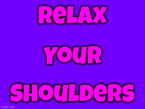 R. E. L. A. X. | Relax; Your; Shoulders | image tagged in relax,tension,stress,intense,memes,meditate | made w/ Imgflip meme maker