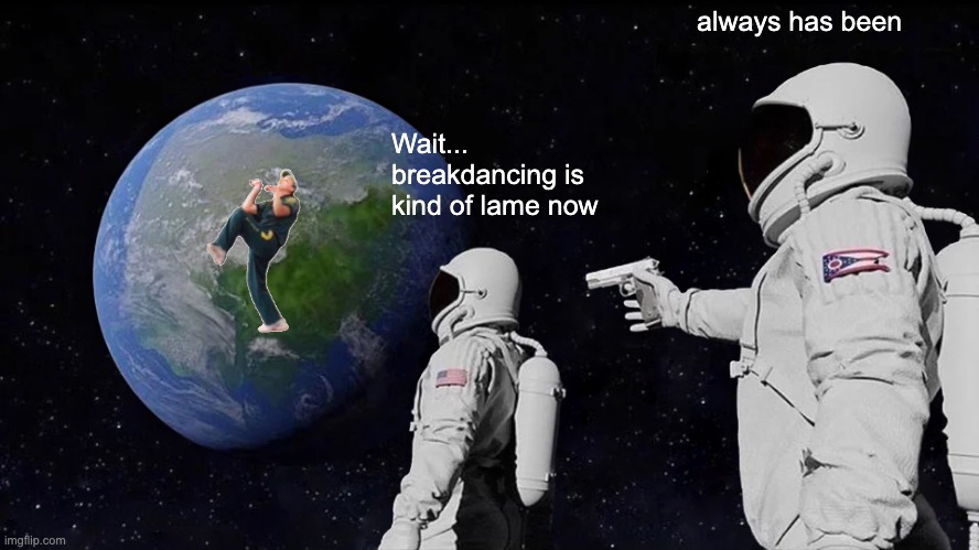 breakdancing at the olympics | always has been; Wait... breakdancing is kind of lame now | image tagged in memes,always has been,breakdancing | made w/ Imgflip meme maker