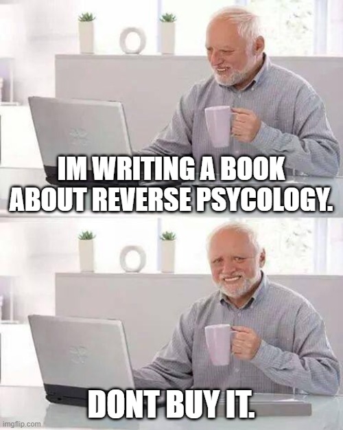 Reverse Psychology Book | IM WRITING A BOOK ABOUT REVERSE PSYCOLOGY. DONT BUY IT. | image tagged in memes,hide the pain harold | made w/ Imgflip meme maker