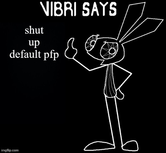 send this to someone with a default discord pfp | shut up default pfp | image tagged in vibri says | made w/ Imgflip meme maker