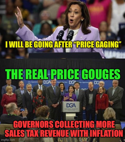 Inflation bonus for Governors. Price of Gas, goods, and services go up, States take in more revenue | I WILL BE GOING AFTER “PRICE GAGING”; THE REAL PRICE GOUGES; GOVERNORS COLLECTING MORE SALES TAX REVENUE WITH INFLATION | image tagged in gifs,inflation,democrats,kamala harris,marxism,spending | made w/ Imgflip meme maker