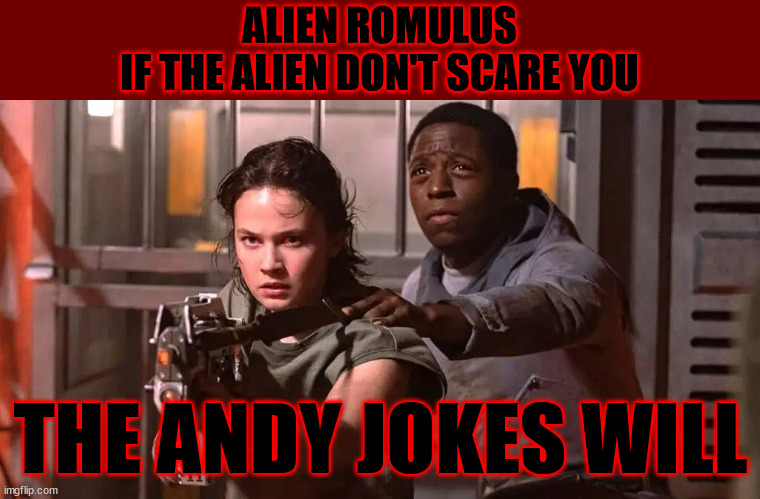 IN SPACE NO ONE CAN HEAR YOU LAUGH | ALIEN ROMULUS
IF THE ALIEN DON'T SCARE YOU; THE ANDY JOKES WILL | image tagged in alien,romulus,andy,bad joke,2024,space | made w/ Imgflip meme maker