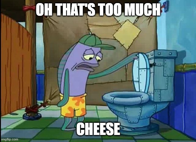 When you eating too much Grilled cheese for lunch: | OH THAT'S TOO MUCH; CHEESE | image tagged in oh thats a toilet spongebob fish,memes,grilled cheese,spongebob | made w/ Imgflip meme maker