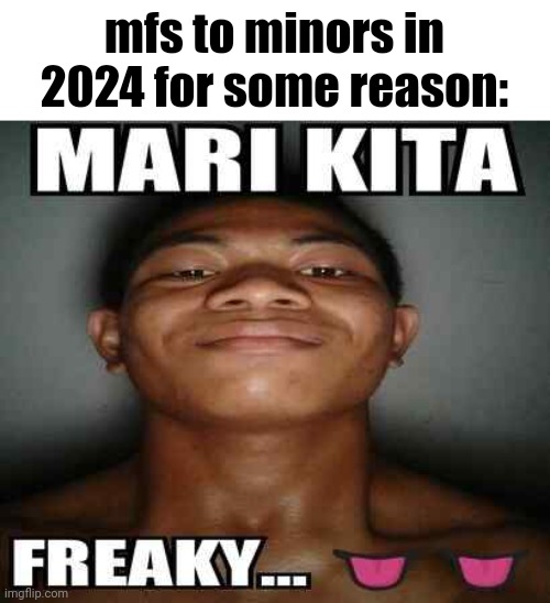 translation: let's get freaky... | mfs to minors in 2024 for some reason: | image tagged in mari kita freaky | made w/ Imgflip meme maker