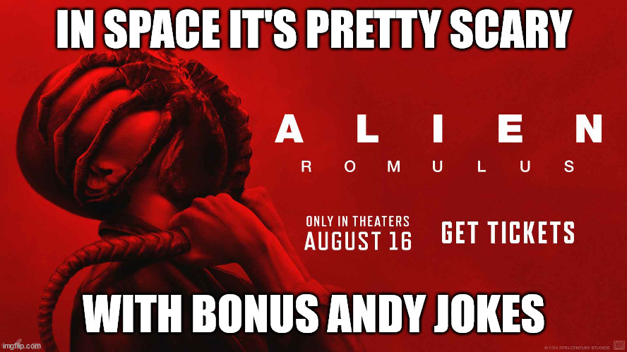 ALIEN : ROMULUS | IN SPACE IT'S PRETTY SCARY; WITH BONUS ANDY JOKES | image tagged in aien,romulus,2024,space,horror,david jonsson | made w/ Imgflip meme maker